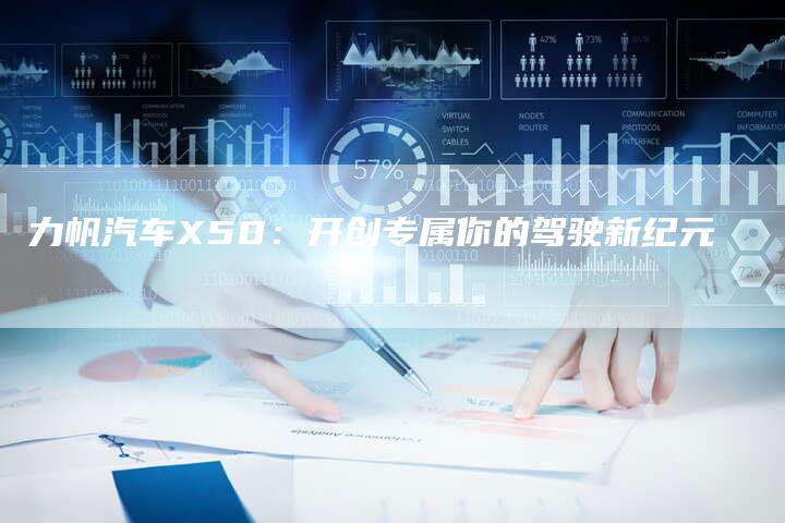 力帆汽车X50:开创专属你的驾驶新纪元-新时代汽车网