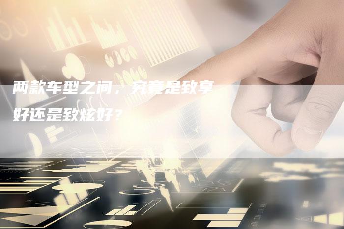 两款车型之间,究竟是致享好还是致炫好?-新时代汽车网