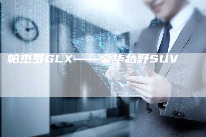 帕杰罗GLX——豪华越野SUV-新时代汽车网