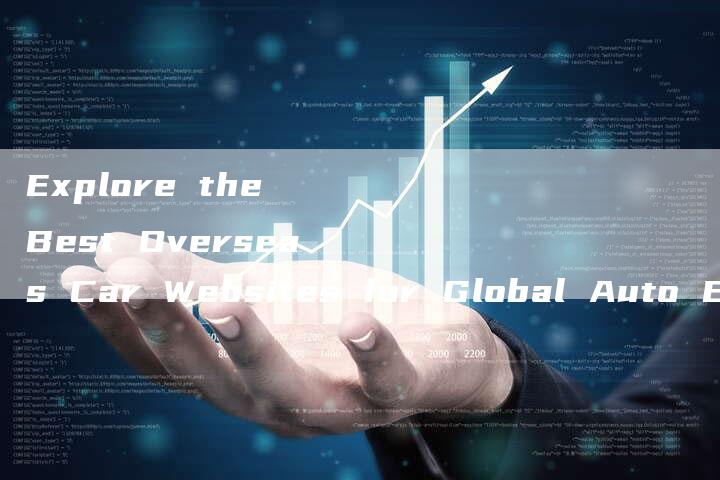 Explore the Best Overseas Car Websites for Global Auto Enthusiasts-新时代汽车网