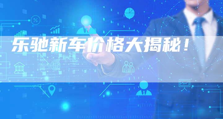乐驰新车价格大揭秘!-新时代汽车网