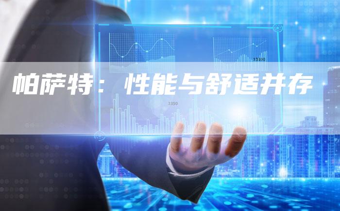 帕萨特:性能与舒适并存-新时代汽车网