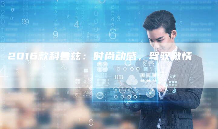 2016款科鲁兹:时尚动感,驾驭激情-新时代汽车网