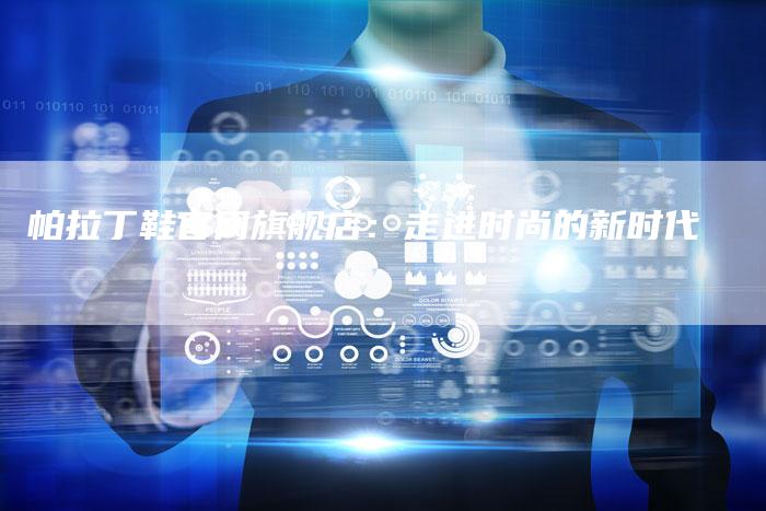 帕拉丁鞋官网旗舰店:走进时尚的新时代-新时代汽车网