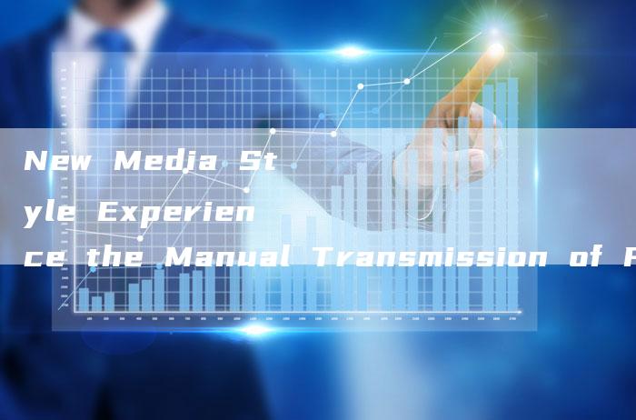 New Media Style Experience the Manual Transmission of FAW-Volkswagen Sagitar-新时代汽车网