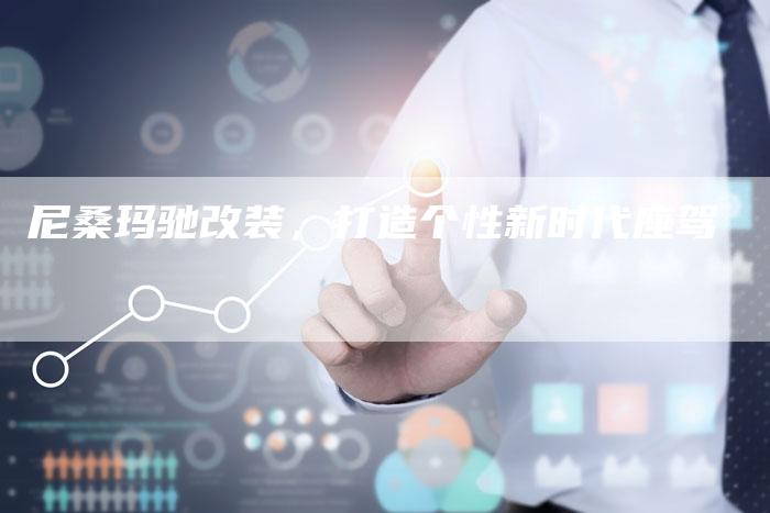 尼桑玛驰改装,打造个性新时代座驾-新时代汽车网