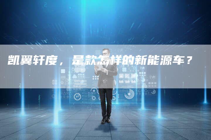 凯翼轩度,是款怎样的新能源车?-新时代汽车网