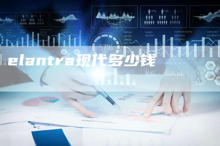 elantra现代多少钱-新时代汽车网