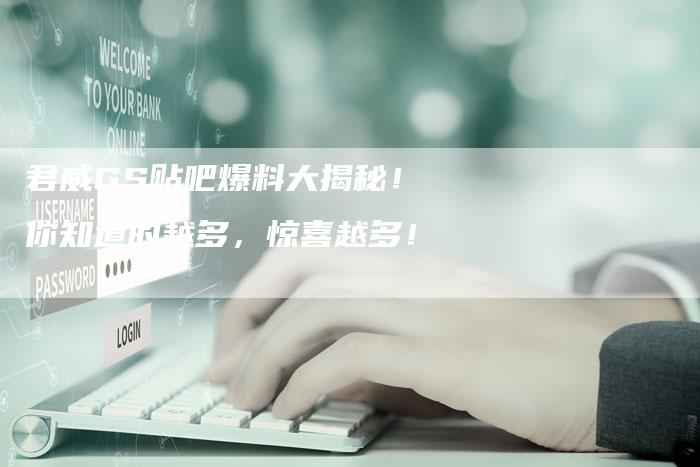 君威GS贴吧爆料大揭秘!你知道的越多,惊喜越多!-新时代汽车网