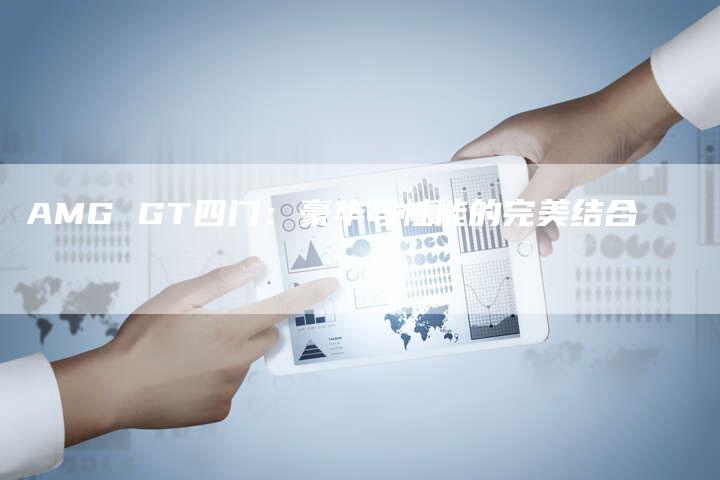 AMG GT四门:豪华与性能的完美结合-新时代汽车网