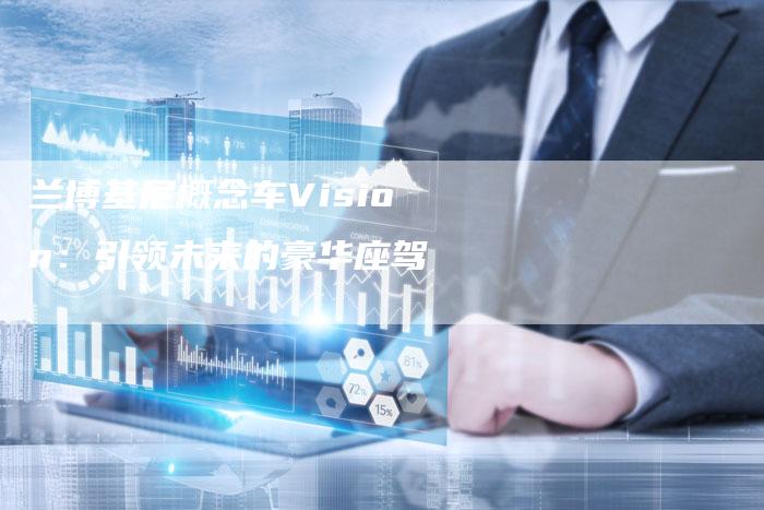 兰博基尼概念车Vision:引领未来的豪华座驾-新时代汽车网
