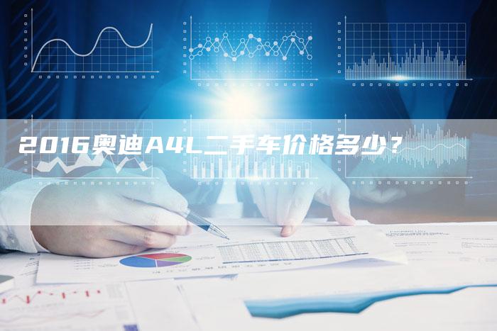 2016奥迪A4L二手车价格多少?-新时代汽车网