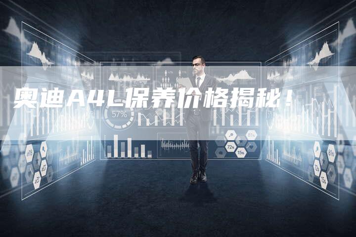 奥迪A4L保养价格揭秘!-新时代汽车网