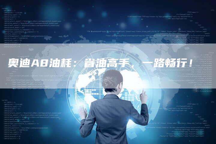 奥迪A8油耗:省油高手,一路畅行!-新时代汽车网
