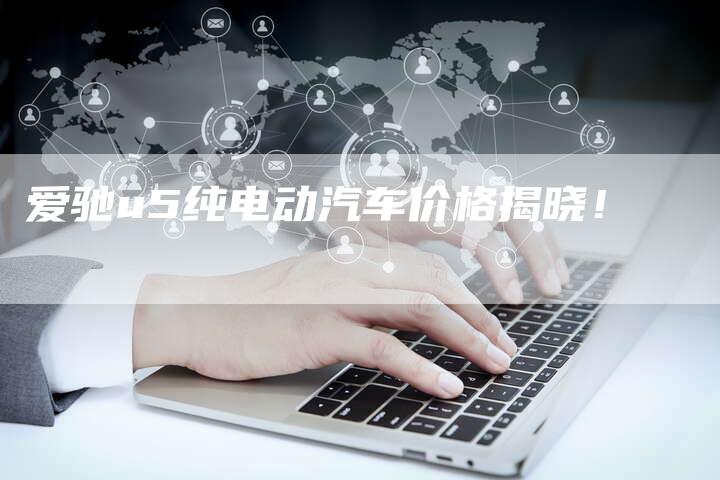 爱驰u5纯电动汽车价格揭晓!-新时代汽车网