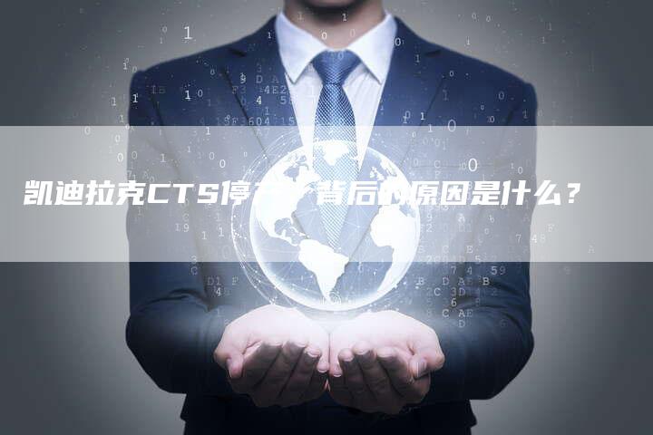 凯迪拉克CTS停产,背后的原因是什么?-新时代汽车网