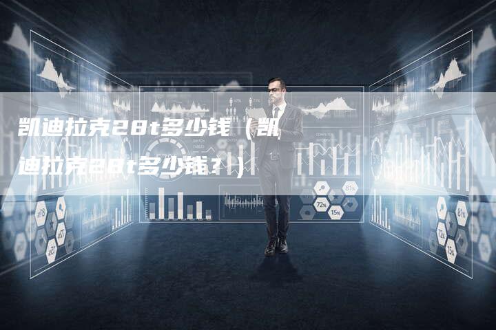凯迪拉克28t多少钱(凯迪拉克28t多少钱?)-新时代汽车网