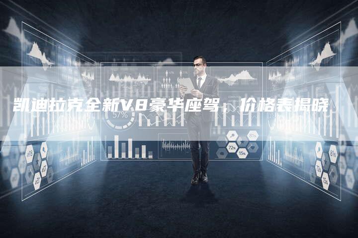 凯迪拉克全新V8豪华座驾,价格表揭晓-新时代汽车网
