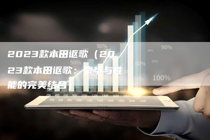 2023款本田讴歌(2023款本田讴歌:豪华与性能的完美结合)-新时代汽车网
