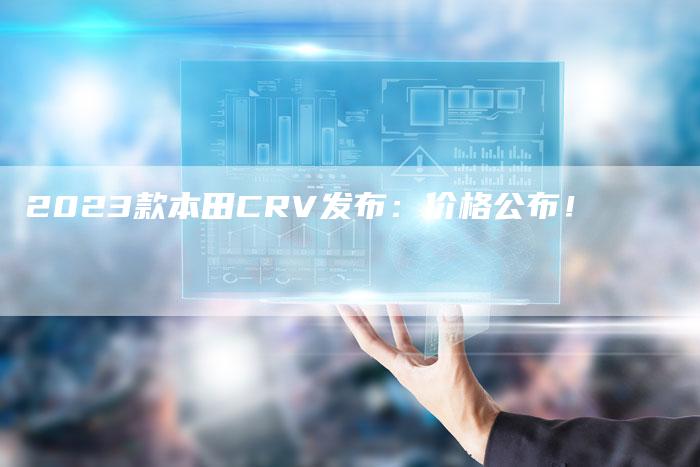 2023款本田CRV发布:价格公布!-新时代汽车网