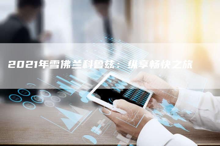 2021年雪佛兰科鲁兹:纵享畅快之旅-新时代汽车网